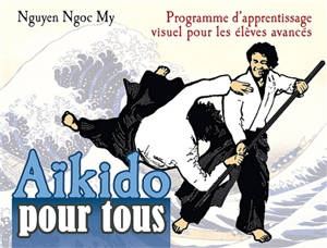 Aïkido pour tous. Vol. 3. Programme d'apprentissage visuel pour les élèves avancés - Ngoc My Nguyen