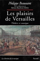 Les plaisirs de Versailles : théâtre et musique - Philippe Beaussant