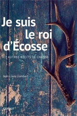 Je suis le roi d'Ecosse : et autres récits de chasse - Jean-Louis Llombart