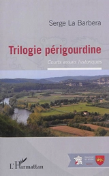Trilogie périgourdine : courts essais historiques - Serge La Barbera
