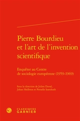 Pierre Bourdieu et l'art de l'invention scientifique : enquêter au Centre de sociologie européenne (1959-1969)