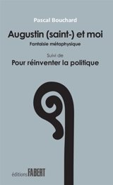 Augustin (saint-) et moi : fantaisie métaphysique. Pour réinventer la politique - Pascal Bouchard