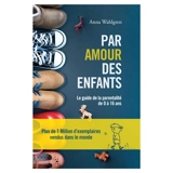 Par amour des enfants : le guide de la parentalité de 0 à 16 ans - Anna Wahlgren
