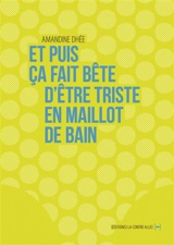 Et puis ça fait bête d'être triste en maillot de bain - Amandine Dhée
