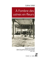 A l'ombre des usines en fleurs : genre et travail dans la parfumerie grassoise : 1900-1950 - Coline Zellal
