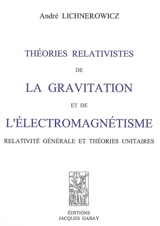 Théories relativistes de la gravitation et de l'électromagnétisme : relativité générale et théories unitaires - André Lichnerowicz
