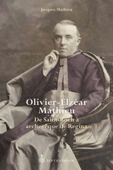 Olivier-Elzéar Mathieu : De Saint-Roch à archevêque de Regina - Jacques Mathieu