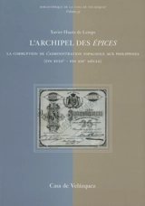 L'archipel des épices : la corruption de l'administration espagnole aux Philippines (fin XVIIIe-fin XIXe siècle) - Xavier Huetz de Lemps