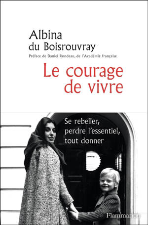 Le courage de vivre : se rebeller, perdre l'essentiel, tout donner - Albina Du Boisrouvray