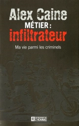 Métier, infiltrateur : ma vie parmi les criminels - Alex Caine