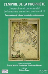 L'impact environnemental de la norme en milieu contraint : exemples de droit colonial et analogies contemporaines. Vol. 3. L'empire de la propriété
