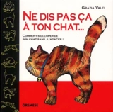 Ne dis pas ça à ton chat : comment s'occuper de son chat sans... l'agacer - Grazia Valci