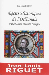 Récits historiques de l'Orléanais : Val de Loire, Beauce, Sologne - Jean-Louis Riguet