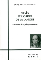Sieyès et l'ordre de la langue : l'invention de la politique moderne - Jacques Guilhaumou