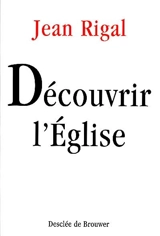 Découvrir l'Eglise : initiation à l'ecclésiologie - Jean Rigal