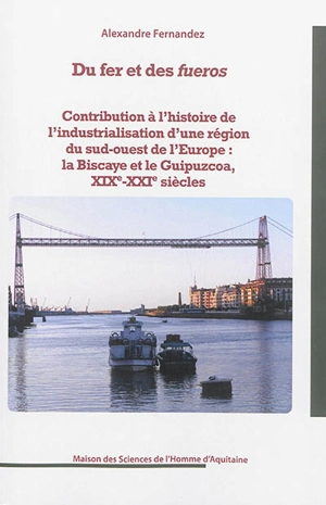 Du fer et des fueros : contribution à l'histoire de l'industrialisation d'une région du sud-ouest de l'Europe : la Biscaye et le Guipuzcoa, XIXe-XXIe siècles - Alexandre Fernandez