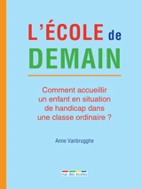L'école de demain : comment accueillir un enfant en situation de handicap dans une classe ordinaire ? - Anne Vanbrugghe
