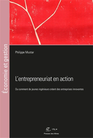 L'entrepreneuriat en action ou Comment de jeunes ingénieurs créent des entreprises innovantes - Philippe Mustar