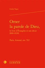 Orner la parole de Dieu : le livre d'Evangiles et son décor (800-1030) : Paris, Arsenal, ms. 592 - Cécile Voyer