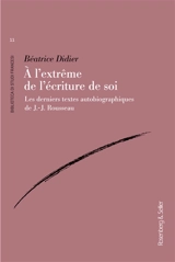 A l'extrême de l'écriture de soi : les derniers textes autobiographiques de J.-J. Rousseau - Béatrice Didier