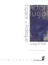 Victor Hugo : espace et politique (jusqu'à l'exil : 1823-1852) - Franck Laurent