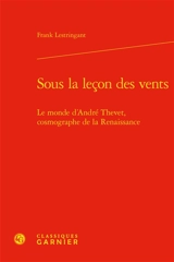 Sous la leçon des vents : le monde d'André Thevet, cosmographe de la Renaissance - Frank Lestringant
