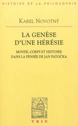 La genèse d'une hérésie : monde, corps et histoire dans la pensée de Jan Patocka - Karel Novotný