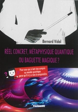 Réel concret, métaphysique quantique ou baguette magique ? : pour ceux qui n'ont rien compris au monde quantique parce qu'il n'y a rien à comprendre - Bernard Vidal