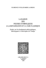 La raison des figures symboliques à la Renaissance et à l'âge classique : études sur les fondements philosophiques, théologiques et rhétoriques de l'image - Florence Vuilleumier Laurens