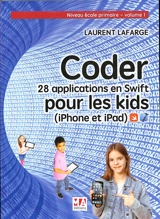 Coder : 28 applications en Swift pour les kids : iPhone et iPad. Vol. 1. Niveau école primaire - Laurent Lafarge