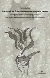 Pourquoi les francs-maçons ont toujours raison : dialogue avec ma concierge portugaise. Petit abécédaire exaspéré des mots de la franc-maçonnerie - Patrick Lelong