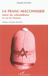 La franc-maçonnerie, mère du colonialisme : le cas du Vietnam - Claude Gendre