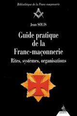 Guide pratique de la franc-maçonnerie : rites, systèmes, organisations - Jean Solis