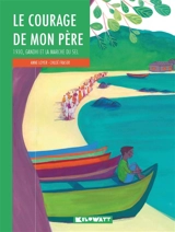 Le courage de mon père : 1930, Gandhi et la marche du sel - Anne Loyer