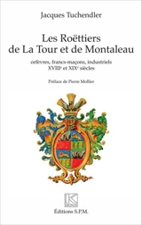 Les Roëttiers de La Tour et de Montaleau : orfèvres, francs-maçons, industriels : XVIIIe et XIXe siècles - Jacques Tuchendler