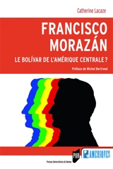 Francisco Morazan : le Bolivar de l'Amérique centrale ? - Catherine Lacaze