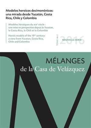 Mélanges de la Casa de Velazquez, n° 46-2. Modelos heroicos decimononicos : una mirada desde Yucatan, Costa Rica, Chile y Colombia. Modèles héroïques du XIXe siècle : une mise en perspective depuis le Yucatan, le Costa Rica, le Chili et la Colombie. 