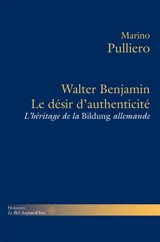 Le désir d'authenticité : Walter Benjamin et l'héritage de la Bildung allemande - Marino Pulliero