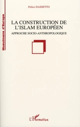 La construction de l'islam européen : approche socio-anthropologique - Felice Dassetto