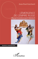L'émergence de l'Empire russe : l'Europe byzantine jusqu'à Catherine II - Jean-Paul Guichard