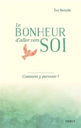 Le bonheur d'aller vers soi : comment y parvenir ? - Eve Bertelle