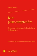 Rire pour comprendre : études sur Montaigne, Rabelais, Scève, La Fontaine... - André Tournon