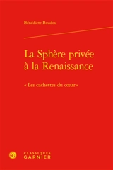 La sphère privée à la Renaissance : les cachettes du coeur - Bénédicte Boudou