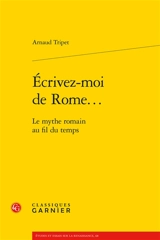 Ecrivez-moi de Rome... : le mythe romain au fil du temps - Arnaud Tripet