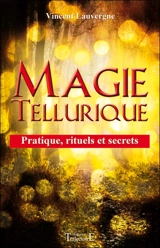 Magie tellurique : pratique, rituels et secrets - Vincent Lauvergne