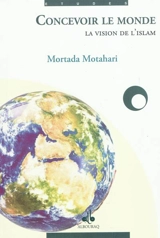 Concevoir le monde : la vision de l'islam - Mortada Motahari