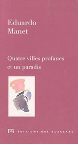 Quatre villes profanes et un paradis - Eduardo Manet