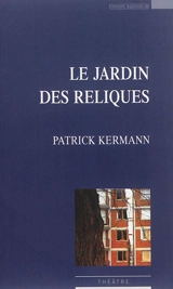 Le jardin des reliques : théâtre - Patrick Kermann