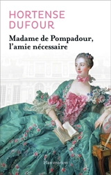 Madame de Pompadour, l'amie nécessaire : biographie - Hortense Dufour