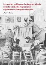 Les ventes publiques d'estampes à Paris sous la Troisième République : répertoire des catalogues (1870-1914) - Pierre Juhel